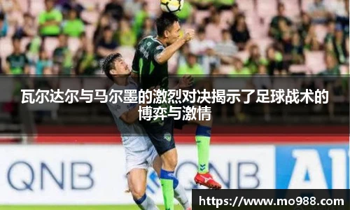 瓦尔达尔与马尔墨的激烈对决揭示了足球战术的博弈与激情