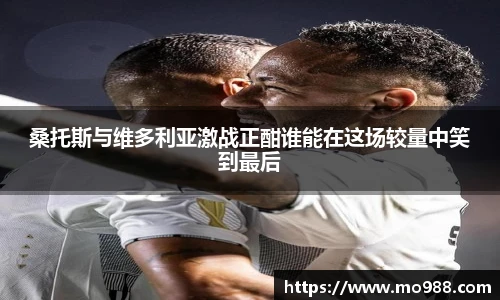 桑托斯与维多利亚激战正酣谁能在这场较量中笑到最后