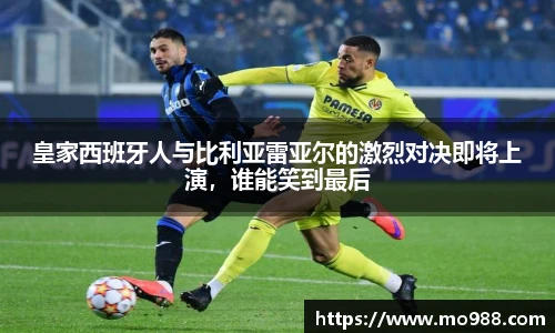 皇家西班牙人与比利亚雷亚尔的激烈对决即将上演，谁能笑到最后