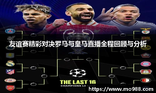 友谊赛精彩对决罗马与皇马直播全程回顾与分析